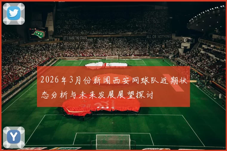 2026年3月份新闻西安网球队近期状态分析与未来发展展望探讨